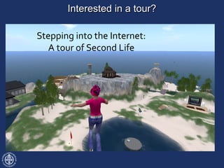 Stepping into the Internet:
A tour of Second Life
Interested in a tour?Interested in a tour?
 