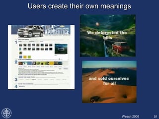 Users create their own meaningsUsers create their own meanings
51Wesch 2008
 