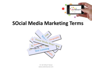 SOcial Media Marketing Terms




           © SO! What? SOcial
          www.sowhatsocial.com
 