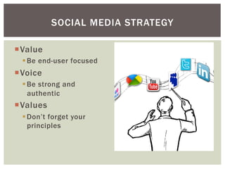 SOCIAL MEDIA STRATEGY

¡ Value
  § Be end-user focused
¡ Voice
  § Be strong and
     authentic
¡ Values
  § Don’t f...