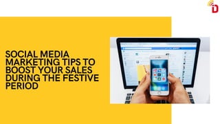 SOCIAL MEDIA
MARKETING TIPS TO
BOOST YOUR SALES
DURING THE FESTIVE
PERIOD
 