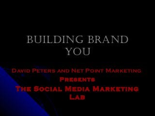 Building BrandBuilding Brand
YouYou
David Peters and Net Point MarketingDavid Peters and Net Point Marketing
PresentsPresents
The Social Media MarketingThe Social Media Marketing
LabLab
 