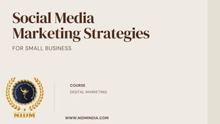 Social Media
Marketing Strategies
FOR SMALL BUSINESS
WWW.NIDMINDIA.COM
COURSE
DIGITAL MARKETING
 