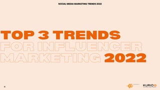 TOP 3 TRENDS
TOP 3 TRENDS
FOR INFLUENCER
MARKETING 2022
2022
SOCIAL MEDIA MARKETING TRENDS 2022
11
 