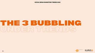 THE 3 BUBBLING
THE 3 BUBBLING
UNDER TRENDS
SOCIAL MEDIA MARKETING TRENDS 2022
15
 