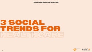 3 SOCIAL
3 SOCIAL
TRENDS FOR
TRENDS FOR
HEALTHCARE
SOCIAL MEDIA MARKETING TRENDS 2022
17
 