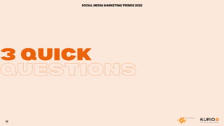 3 QUICK
3 QUICK
QUESTIONS
SOCIAL MEDIA MARKETING TRENDS 2022
19
 