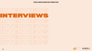 SOCIAL MEDIA MARKETING TRENDS 2022
INTERVIEWS
INTERVIEWS
INTERVIEWS
INTERVIEWS
INTERVIEWS
INTERVIEWS
INTERVIEWS
INTERVIEWS
23
 