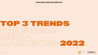 TOP 3 TRENDS
TOP 3 TRENDS
FOR SOCIAL
MEDIA
MARKETING 2022
2022
SOCIAL MEDIA MARKETING TRENDS 2022
7
 