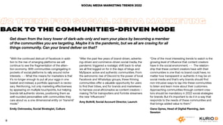 #2 TREND FOR SOCIAL MEDIA MARKETING
BACK TO THE COMMUNITIES-DRIVEN MODE
Get down from the ivory tower of dark-ads-only and earn your place by becoming a member
of the communities you are targeting. Maybe it is the pandemic, but we all are craving for all
things community. Can your brand deliver on that?
“With the continued distrust of Facebook in addi-
tion to the rise of emerging platforms we will
continue to see the fragmentation of the atten-
tion economy. With communities congregating in
pockets of social platforms to rally around niche
interests. - - What this means for marketers is that
it’s no longer enough to put all your eggs in one
basket and instead, a portfolio approach is neces-
sary. Reinforcing, not only marketing effectiveness
by appearing on multiple touchpoints, but helping
brands tell authentic stories, positioning them as
well rounded personalities with communities they
care about vs. a one dimensional entity on ‘transmit’
mode.”
Emily Ostrowska, Social Strategist, Culture
“After the past few years of brand-driven, advertis-
ing-driven and commerce-driven social media, the
pandemic triggered a nostalgic shift back to what
we all first logged on for in the days of blogs and
MySpace: active and authentic communities. From
the astronomic rise of Discord to the power of local
Facebook and WhatsApp groups, these thriving
communities offer a valuable opportunity for users
to find their tribes, and for brands and marketeers
to harness vocal aficionados as content creators –
making TikTok trainspotters and Fortnite streamers
the new ‘influencers’.”
Amy Bottrill, Social Account Director, Launch
“One of the most interesting trends to watch is the
growing level of influence that content creators
have in the social environment. - - The relation-
ship that these content creators have with their
communities is one that no brand could have, no
matter how transparent or authentic it may be on
social media and that’s why brands should find
non-intrusive-ways to tap into these communities
to listen and learn more about their customers.
Approaching communities through content crea-
tors should be mandatory in 2022 social strategies
for brands. But it’s important to do it in a way that
responds to the needs of these communities and
that brings added value to them.”
Oana Oprea, Head of Digital Planning, Jam
Session
SOCIAL MEDIA MARKETING TRENDS 2022
9
 