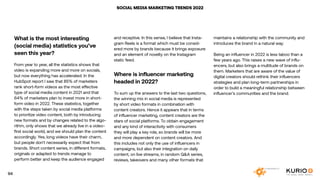 SOCIAL MEDIA MARKETING TRENDS 2022
What is the most interesting
(social media) statistics you’ve
seen this year?
From year to year, all the statistics shows that
video is expanding more and more on socials,
but now everything has accelerated. In the
HubSpot report I saw that 85% of marketers
rank short-form videos as the most effective
type of social media content in 2021 and that
64% of marketers plan to invest more in short-
form video in 2022. These statistics, together
with the steps taken by social media platforms
to prioritize video content, both by introducing
new formats and by changes related to the algo-
rithm, only shows that we already live in a video-
first social world, and we should plan the content
accordingly. Yes, long videos have their charm,
but people don’t necessarily expect that from
brands. Short content series, in different formats,
originals or adapted to trends manage to
perform better and keep the audience engaged
and receptive. In this sense, I believe that Insta-
gram Reels is a format which must be consid-
ered more by brands because it brings exposure
and an element of novelty on the Instagram
static feed.
Where is influencer marketing
headed in 2022?
To sum up the answers to the last two questions,
the winning mix in social media is represented
by short video formats in combination with
content creators. Hence it appears that in terms
of influencer marketing, content creators are the
stars of social platforms. To obtain engagement
and any kind of interactivity with consumers
they will play a key role, so brands will be more
and more dependent on content creators. And
this includes not only the use of influencers in
campaigns, but also their integration on daily
content, on live streams, in random Q&A series,
reviews, takeovers and many other formats that
maintains a relationship with the community and
introduces the brand in a natural way.
Being an influencer in 2022 is less taboo than a
few years ago. This raises a new wave of influ-
encers, but also brings a multitude of brands on
them. Marketers that are aware of the value of
digital creators should rethink their influencers
strategies and plan long-term partnerships in
order to build a meaningful relationship between
influencer’s communities and the brand.
94
 