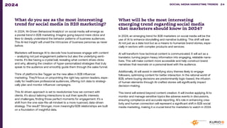 What do you see as the most interesting
trend for social media in B2B marketing?
In 2024, ‘AI-Driven Behavioral Analytics’ on social media will emerge as
a pivotal trend in B2B marketing. Imagine going beyond mere clicks and
likes to deeply understand the behavior patterns of business audiences.
This AI-led insight will unveil the intricacies of business personas as never
before.
Marketers will leverage AI to decode how businesses engage with content
– analyzing not just engagement patterns but also the underlying senti-
ments. It’s like having a crystal ball, revealing what content drives clicks
and why, allowing the creation of hyper-personalized strategies that truly
speak to the audience and smoothly guide them through the sales funnel.
Think of platforms like Tagger as the new allies in B2B influencer
marketing. They’ll focus on pinpointing the right key opinion leaders, espe-
cially for healthcare professional audiences, offering rich data to strategi-
cally plan and monitor influencer campaigns.
This AI-driven approach is set to revolutionize how we connect with
clients. It’s about tailoring interactions to suit their specific interests
and challenges, finding those perfect moments for engagement. It’s a
shift from the one-size-fits-all mindset to a more nuanced, data-driven
strategy. The result? Stronger, more meaningful B2B relationships are built
on a foundation of insightful data.
What will be the most interesting
emerging trend regarding social media
that marketers should know in 2024?
In 2024, an emerging trend for B2B marketers on social media will be the
use of AI to enhance storytelling and narrative building. This shift will see
AI not just as a data tool but as a means to humanize brand stories, espe-
cially in sectors with complex products and services.
AI will transform how technical content is communicated. It will act as a
translator, turning jargon-heavy information into engaging, relatable narra-
tives. This will make content more accessible and help construct brand
narratives that resonate on a personal level with the audience.
Additionally, AI will assist in identifying story themes likely to engage
followers, optimizing content for better interaction. In the rational world of
B2B, where buying decisions are predominantly logic-based, the infusion
of human elements through AI-crafted stories will significantly impact
decision-making.
This trend will extend beyond content creation. It will involve applying AI to
monitor and manage sensitive topics like adverse events in discussions,
ensuring compliance and accurate reporting. AI’s role in enhancing crea-
tivity and human connection will represent a significant shift in B2B social
media marketing, making it a crucial trend for marketers to watch in 2024.
SOCIAL MEDIA MARKETING TRENDS 2021 SOCIAL MEDIA MARKETING TRENDS 24
2024
 