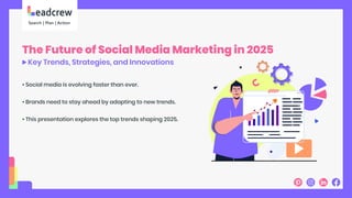 The Future of Social Media Marketing in 2025
Key Trends, Strategies, and Innovations
• Social media is evolving faster than ever.
• Brands need to stay ahead by adapting to new trends.
• This presentation explores the top trends shaping 2025.
 