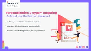 Personalization & Hyper-Targeting
Tailoring Content for Maximum Engagement
• AI-driven personalization for ads and content.
• Behavioral data used to target users precisely.
• Dynamic content changes based on user preferences.
 