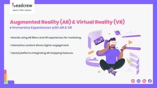 Augmented Reality (AR) & Virtual Reality (VR)
Immersive Experiences with AR & VR
• Brands using AR filters and VR experiences for marketing.
• Interactive content drives higher engagement.
• Social platforms integrating AR shopping features.
 