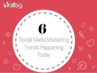 Social Media Marketing
Trends Happening
Today
6
 