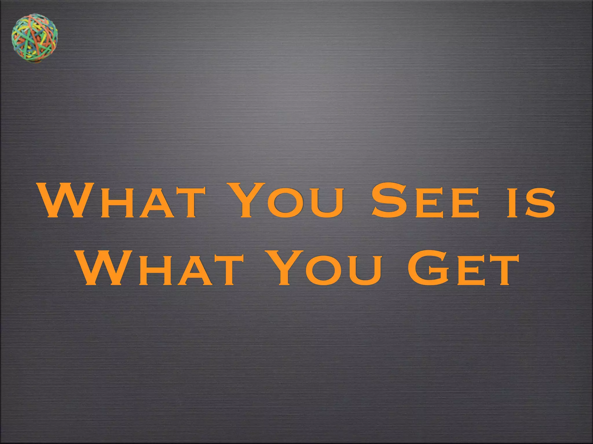 What You See is
 What You Get
 