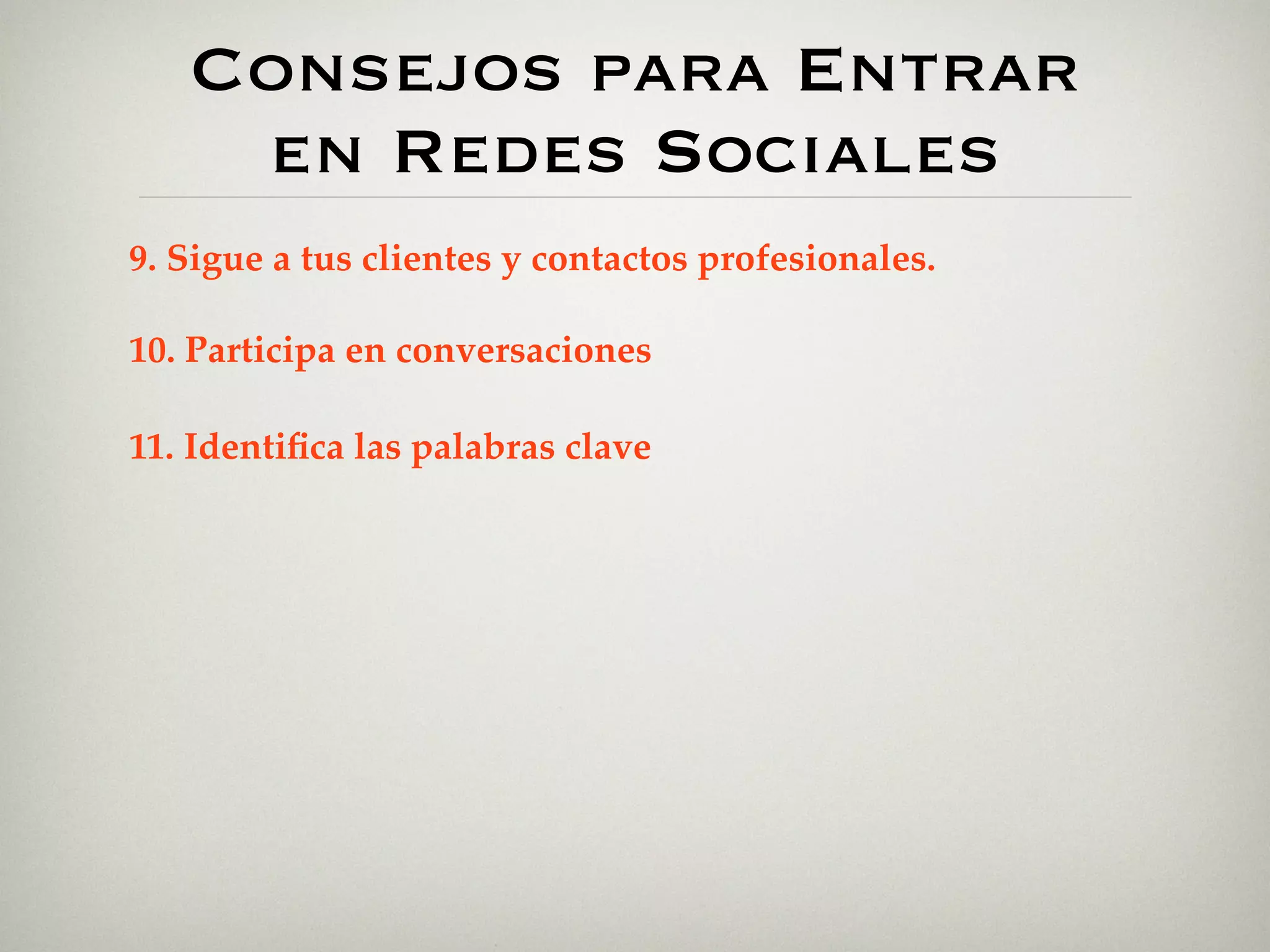 Consejos para Entrar
    en Redes Sociales
9. Sigue a tus clientes y contactos profesionales.

10. Participa en conversaciones

11. Identiﬁca las palabras clave
 