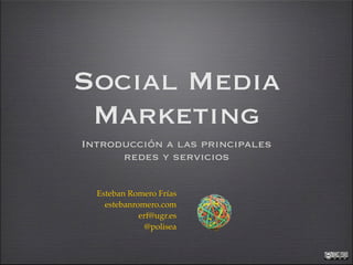Social Media
 Marketing
Introducción a las principales
      redes y servicios

  Esteban Romero Frías
    estebanromero.com
             erf@ugr.es
               @polisea
 