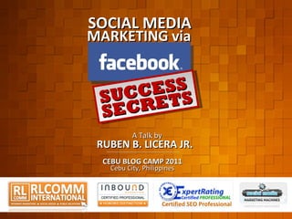 Certified SEO Professional SOCIAL MEDIA MARKETING via SUCCESS SECRETS CEBU BLOG CAMP 2011 RUBEN B. LICERA JR. A Talk by Cebu City, Philippines 