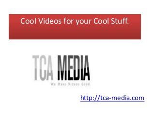 Cool Videos for your Cool Stuff.
http://tca-media.com
 
