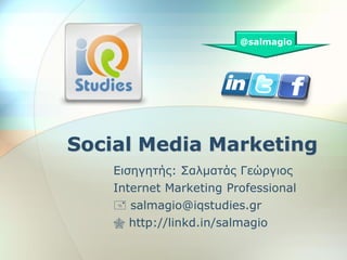 @salmagio




Social Media Marketing
    Ειζηγηηήρ: Σαλμαηάρ Γεώπγιορ
    Internet Marketing Professional
     salmagio@iqstudies.gr
     http://linkd.in/salmagio
 