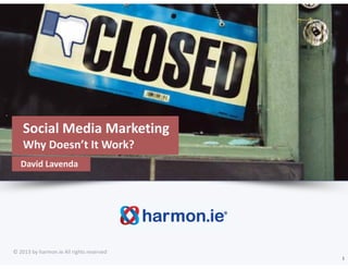 Social Media Marketing 
    Why Doesn’t It Work?
   David Lavenda




© 2013 by harmon.ie All rights reserved
                                          1
 
