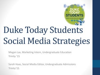 Duke Today Students
Social Media Strategies
Megan Lax, Marketing Intern, Undergraduate Education
Trinity ’15
Sarah Haas, Social Media Editor, Undergraduate Admissions
Trinity’15
 