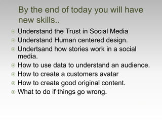  Understand the Trust in Social Media
 Understand Human centered design.
 Undertsand how stories work in a social
media...