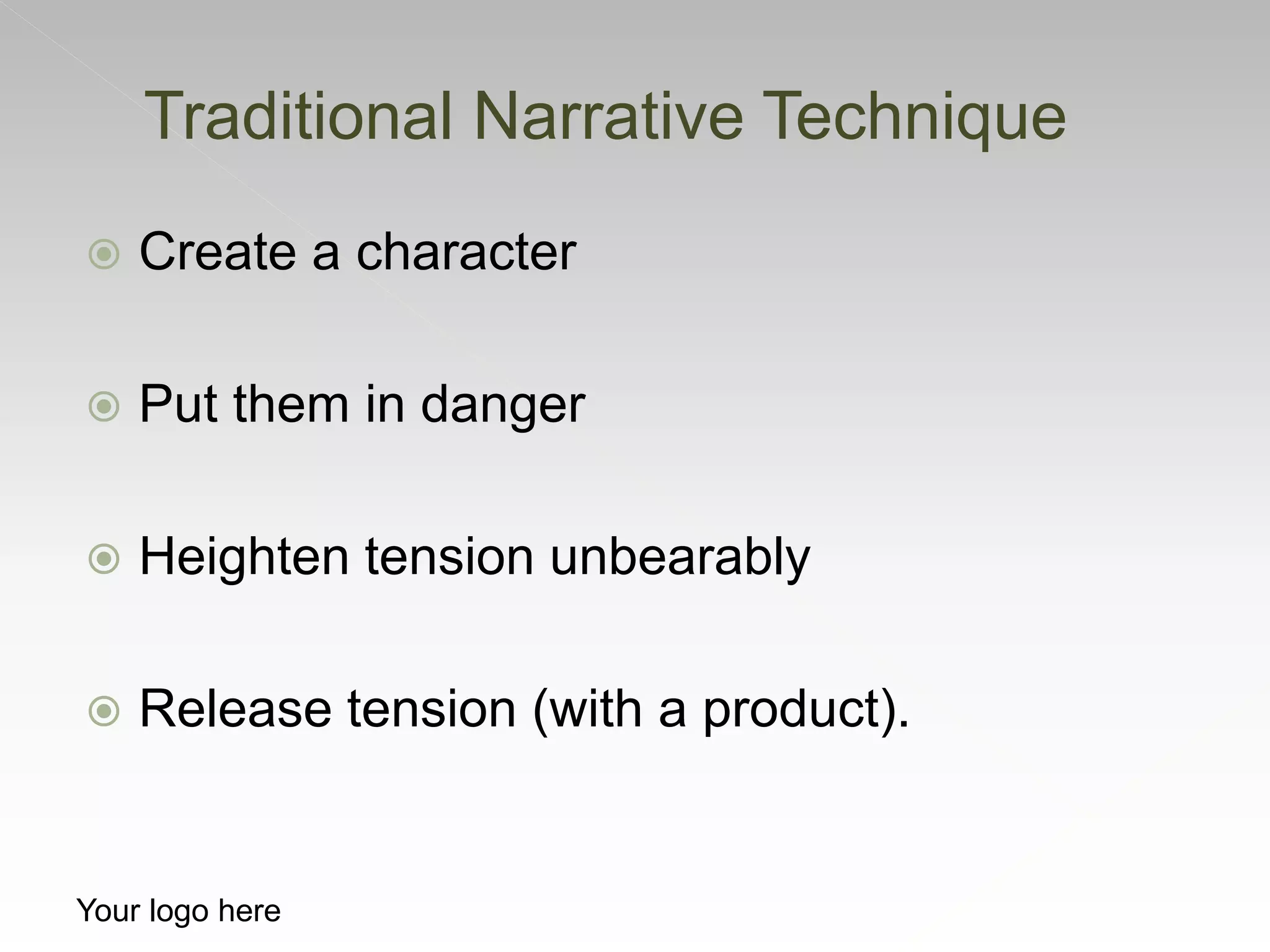  Create a character
 Put them in danger
 Heighten tension unbearably
 Release tension (with a product).
Traditional Narrative Technique
Your logo here
 