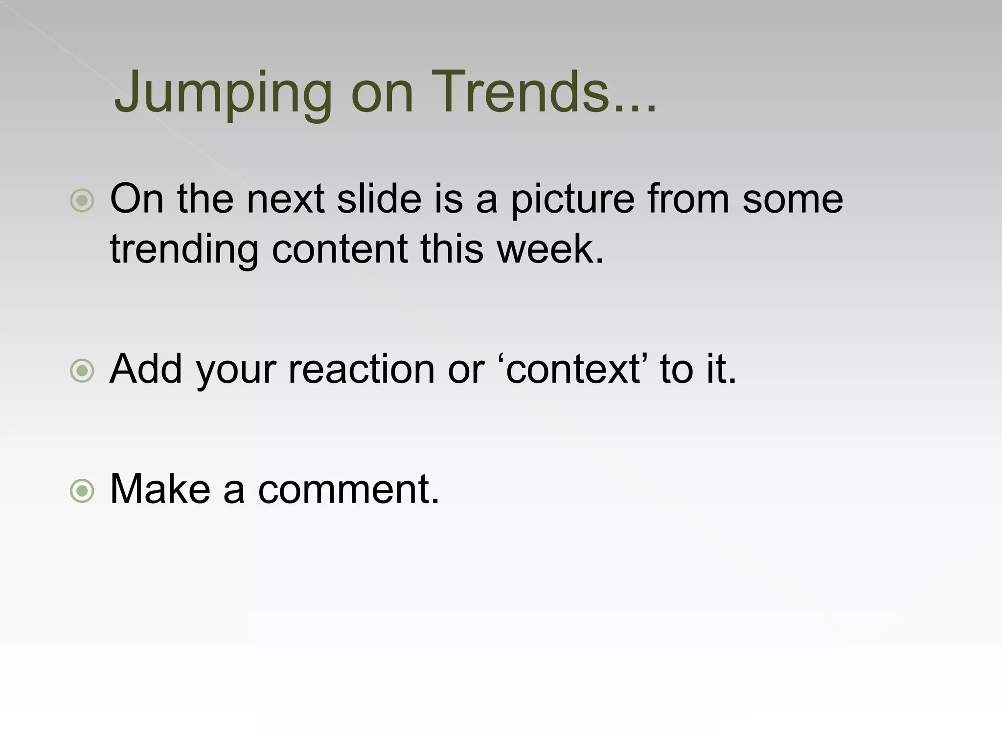  On the next slide is a picture from some
trending content this week.
 Add your reaction or ‘context’ to it.
 Make a comment.
Jumping on Trends...
 
