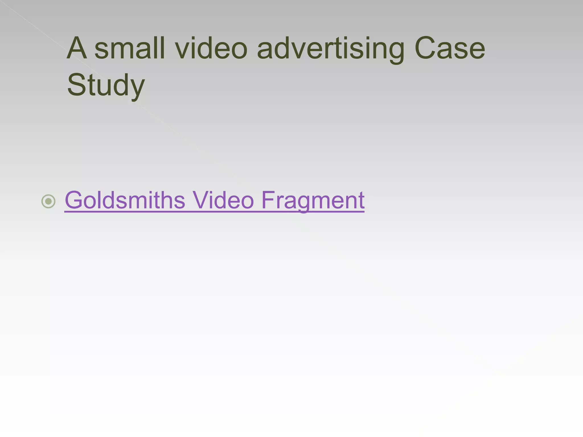  Goldsmiths Video Fragment
A small video advertising Case
Study
 