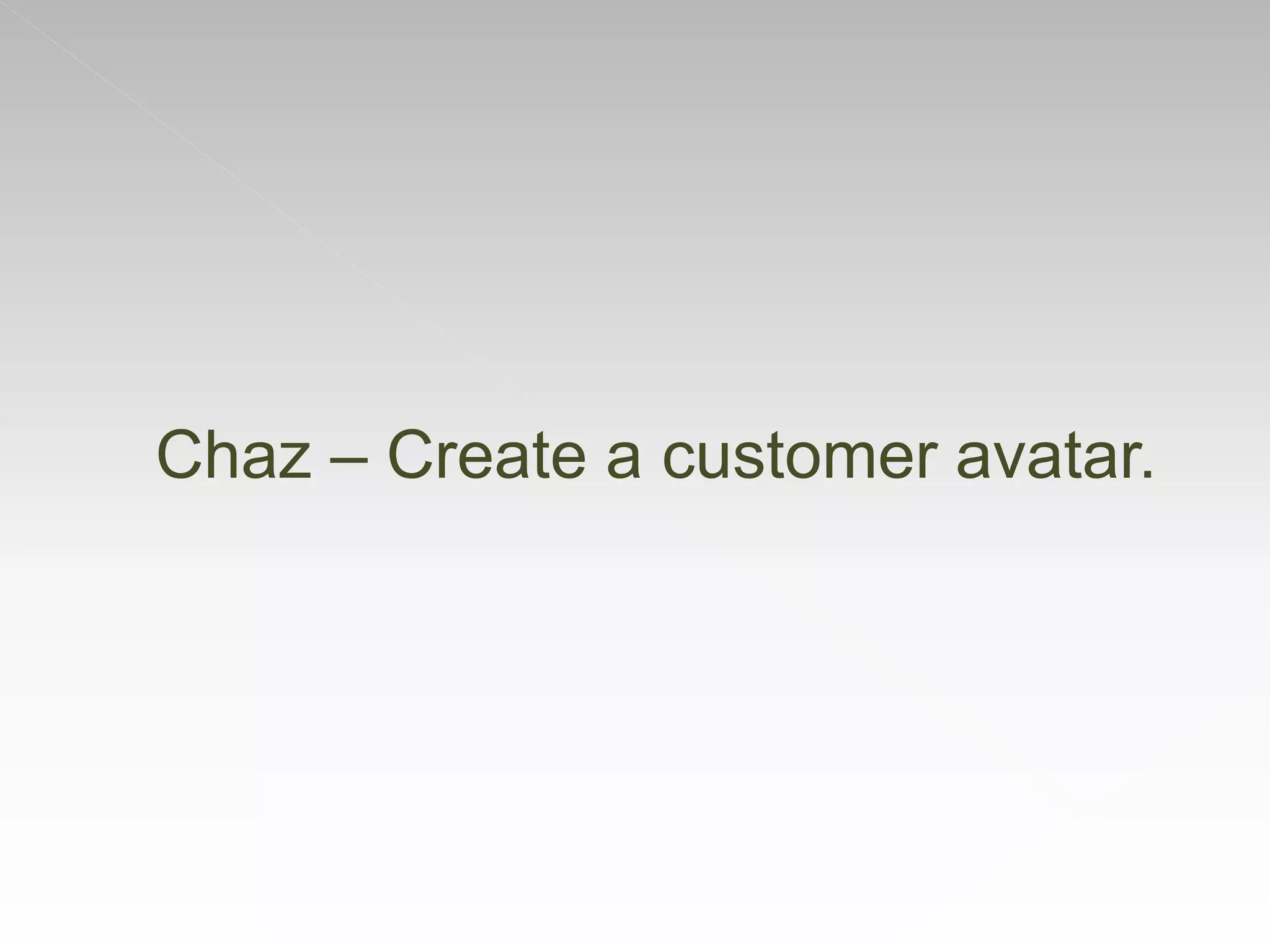 Chaz – Create a customer avatar.
 