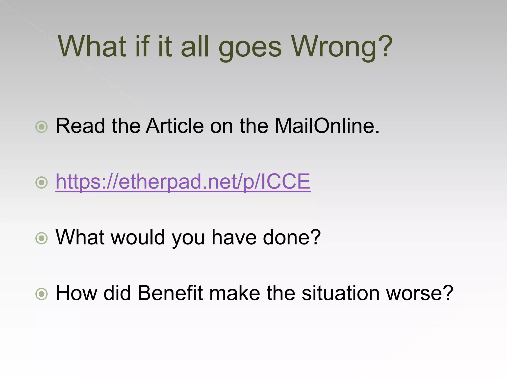  Read the Article on the MailOnline.
 https://etherpad.net/p/ICCE
 What would you have done?
 How did Benefit make the situation worse?
What if it all goes Wrong?
 