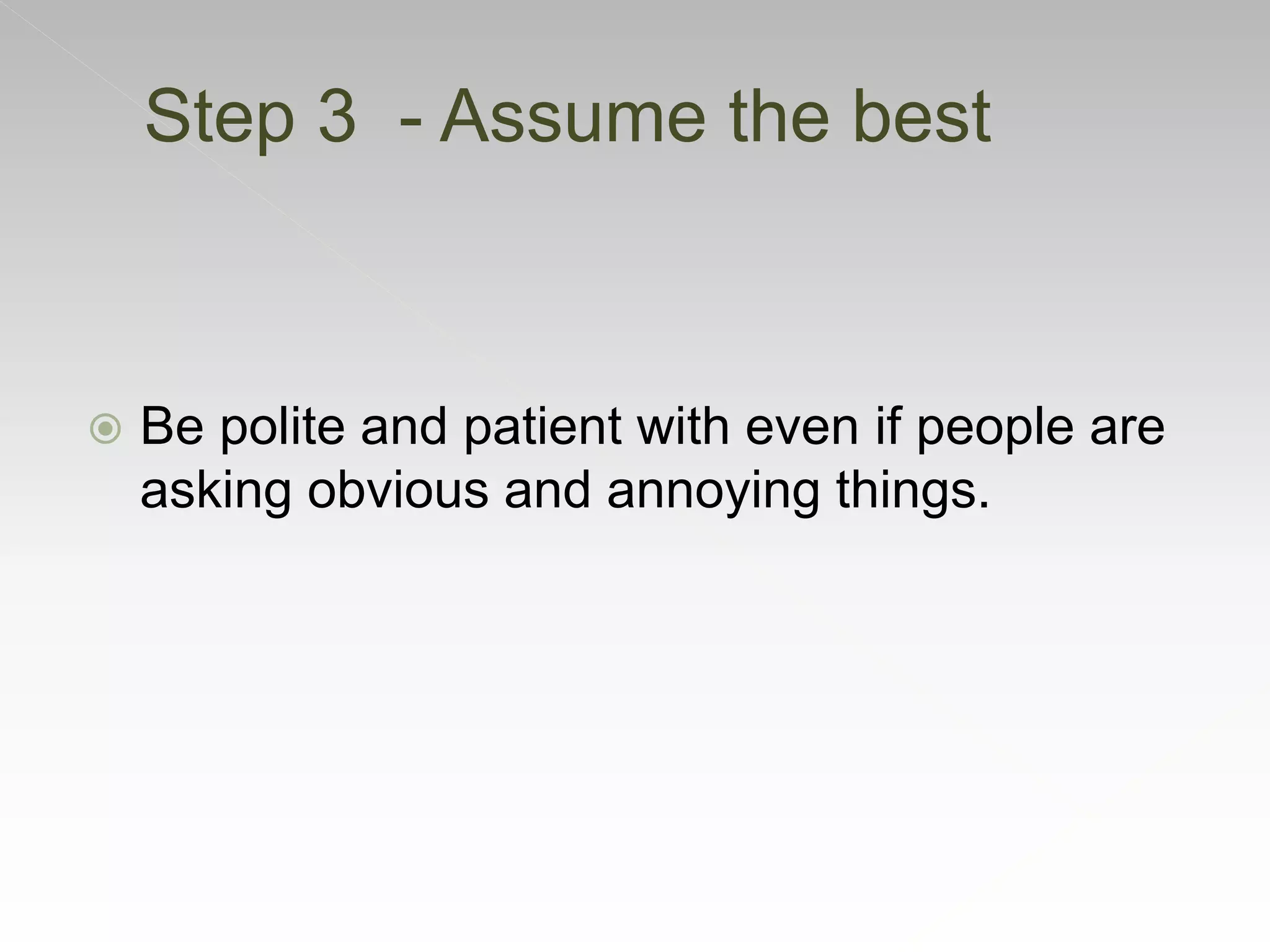  Be polite and patient with even if people are
asking obvious and annoying things.
Step 3 - Assume the best
 