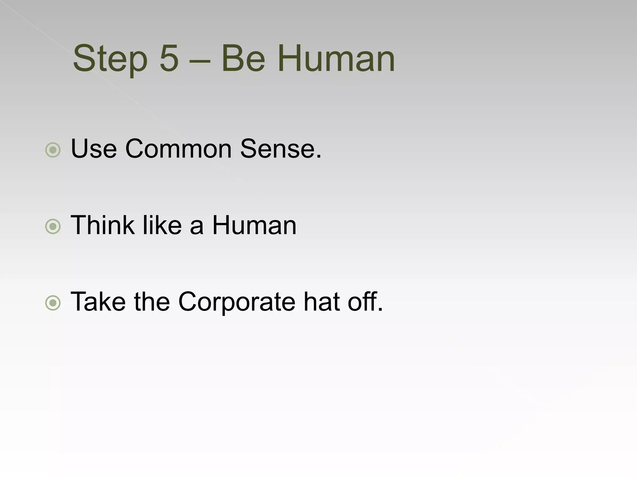  Use Common Sense.
 Think like a Human
 Take the Corporate hat off.
Step 5 – Be Human
 