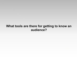 What tools are there for getting to know an
audience?
 