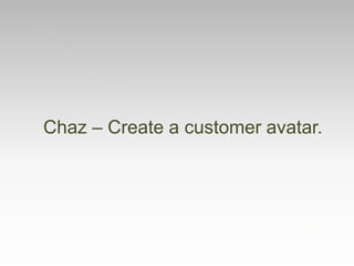 Chaz – Create a customer avatar.
 