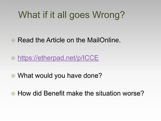  Read the Article on the MailOnline.
 https://etherpad.net/p/ICCE
 What would you have done?
 How did Benefit make the situation worse?
What if it all goes Wrong?
 