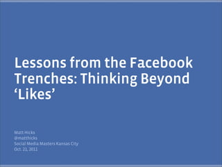 Lessons from the Facebook
Trenches: Thinking Beyond
‘Likes’

Matt Hicks
@matthicks
Social Media Masters Kansas City
Oct. ,
 