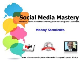 Social Media Mastery
Manny Sarmiento
Practical, Real Social Media Training to Supercharge Your Business
www.udemy.com/simple-social-media/?couponCode=CLASS25
 