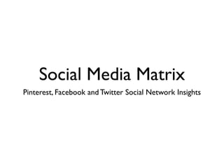 Social Media Matrix
Pinterest, Facebook and Twitter Social Network Insights
 