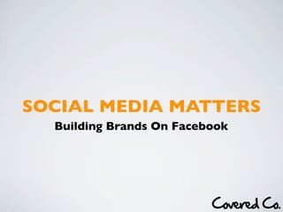 SOCIAL MEDIA MATTERS
  Building Brands On Facebook
 