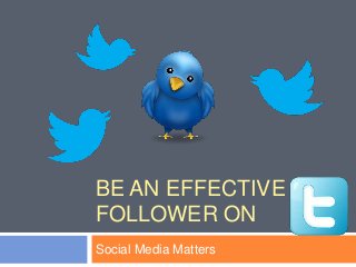 BE AN EFFECTIVE
FOLLOWER ON
Social Media Matters
 