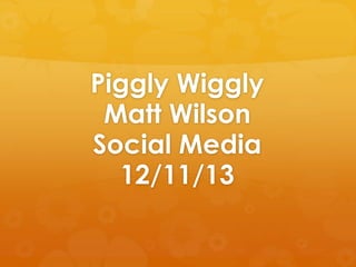Piggly Wiggly
Matt Wilson
Social Media
12/11/13

 