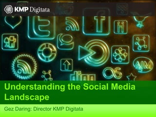 Understanding the Social MediaLandscape Gez Daring: Director KMP Digitata 