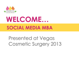 WELCOME…
SOCIAL MEDIA MBA
Presented at Vegas
Cosmetic Surgery 2013
 