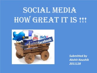 SOCIAL MEDIA
How great it is !!!



              Submitted by
              Akshit Kaushik
              2011128
 