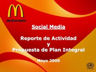Social Media

   Reporte de Actividad
            y
Propuesta de Plan Integral

        Mayo 2009
 