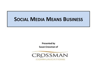 SOCIAL MEDIA MEANS BUSINESS


           Presented by
         Susan Crossman of
 